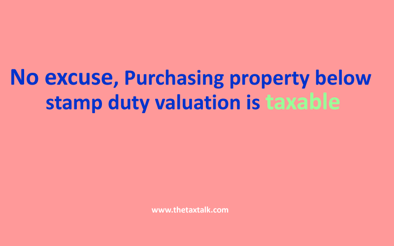 No excuse, Purchasing property below stamp duty valuation is taxable
