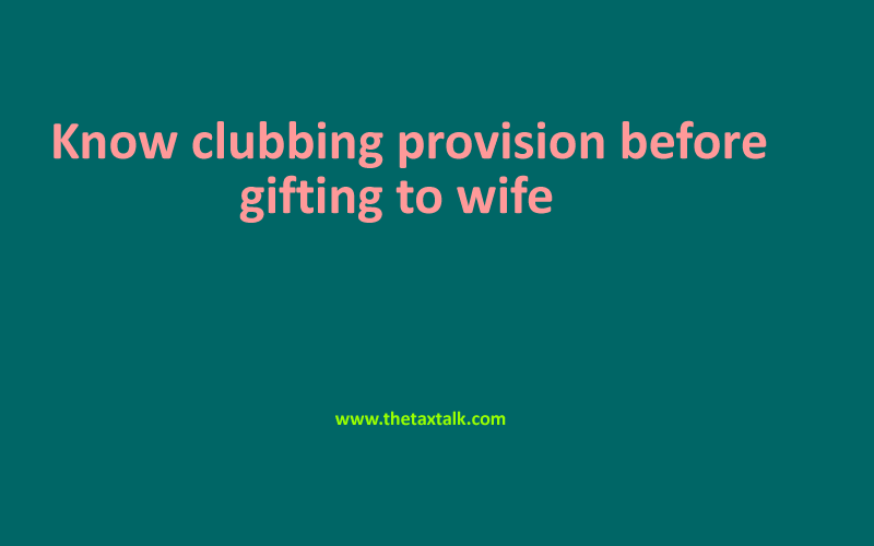 Know clubbing provision before gifting to wife  