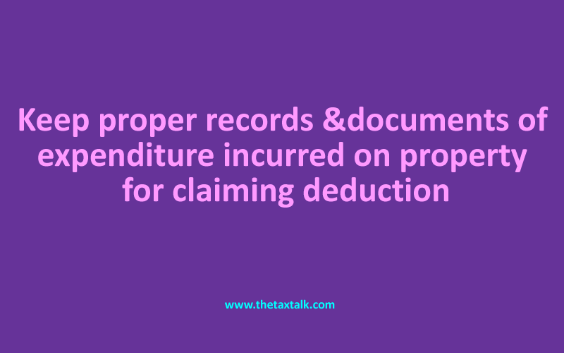 Keep proper records & documents of expenditure incurred on property for claiming deduction