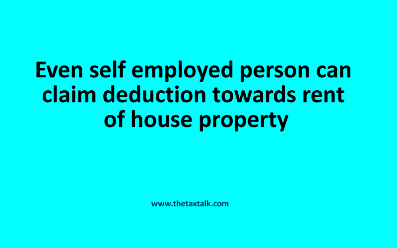 Even self employed person can claim deduction towards rent of house property
