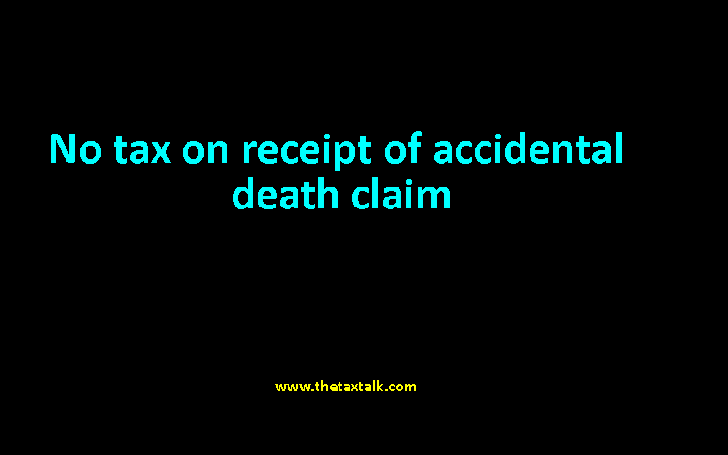 No tax on receipt of accidental death claim