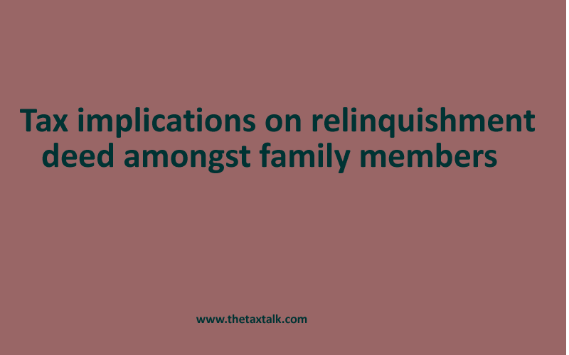 Tax implications on relinquishment deed amongst family members  