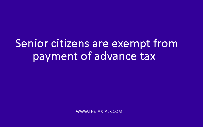 Senior citizens are exempt from payment of advance tax  