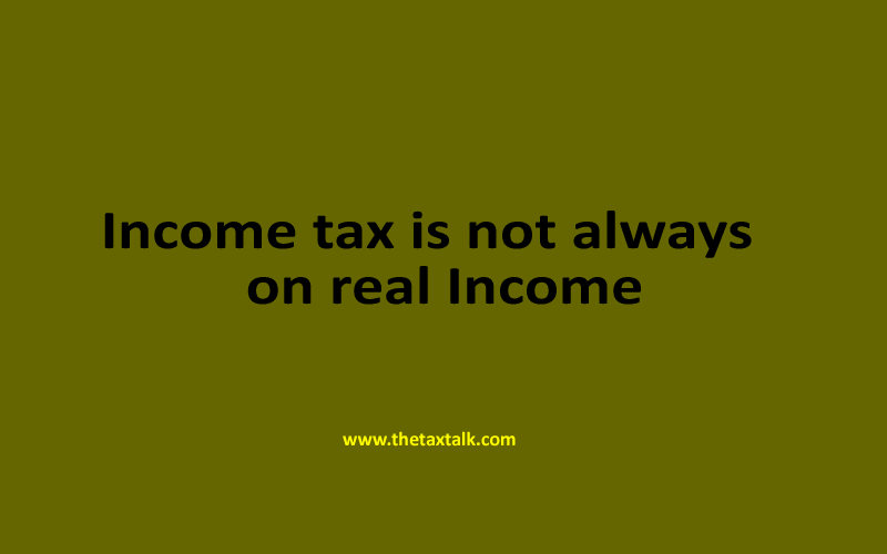 Income tax is not always on real Income