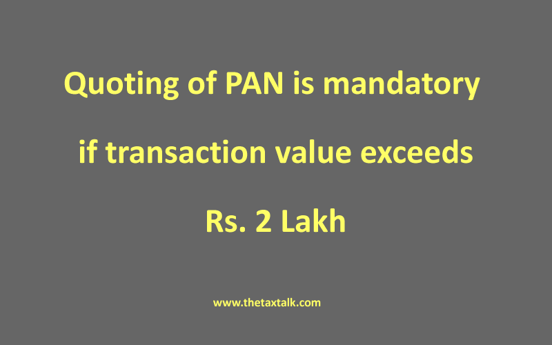 Quoting of PAN is mandatory if transaction value exceeds Rs. 2 Lakh