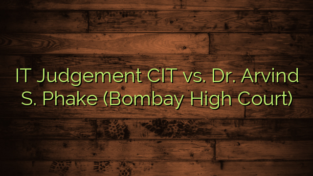 IT Judgement CIT vs. Dr. Arvind S. Phake (Bombay High Court)