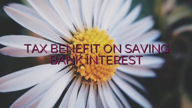 TAX BENEFIT ON SAVING BANK INTEREST