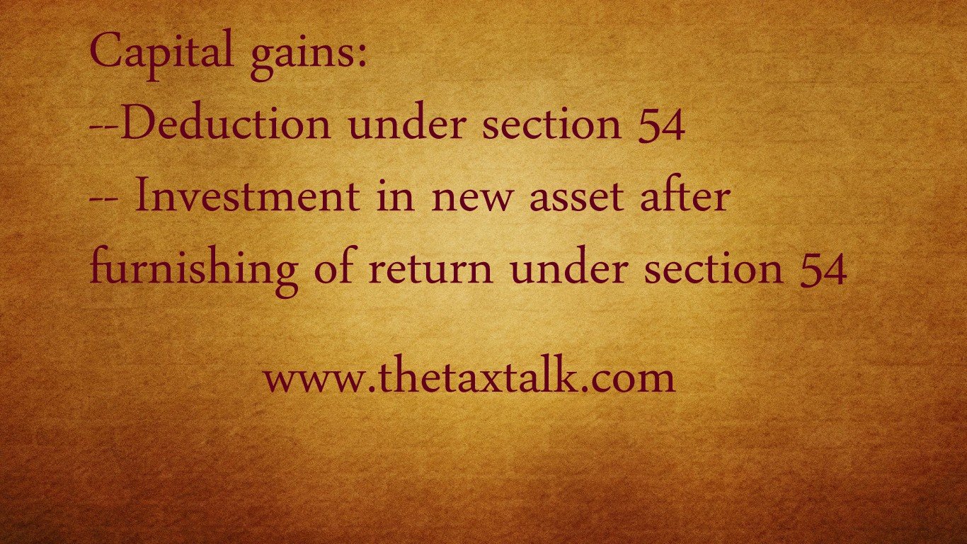 Capital gains--Deduction under section 54-- Investment in new asset after furnishing of return under section 54