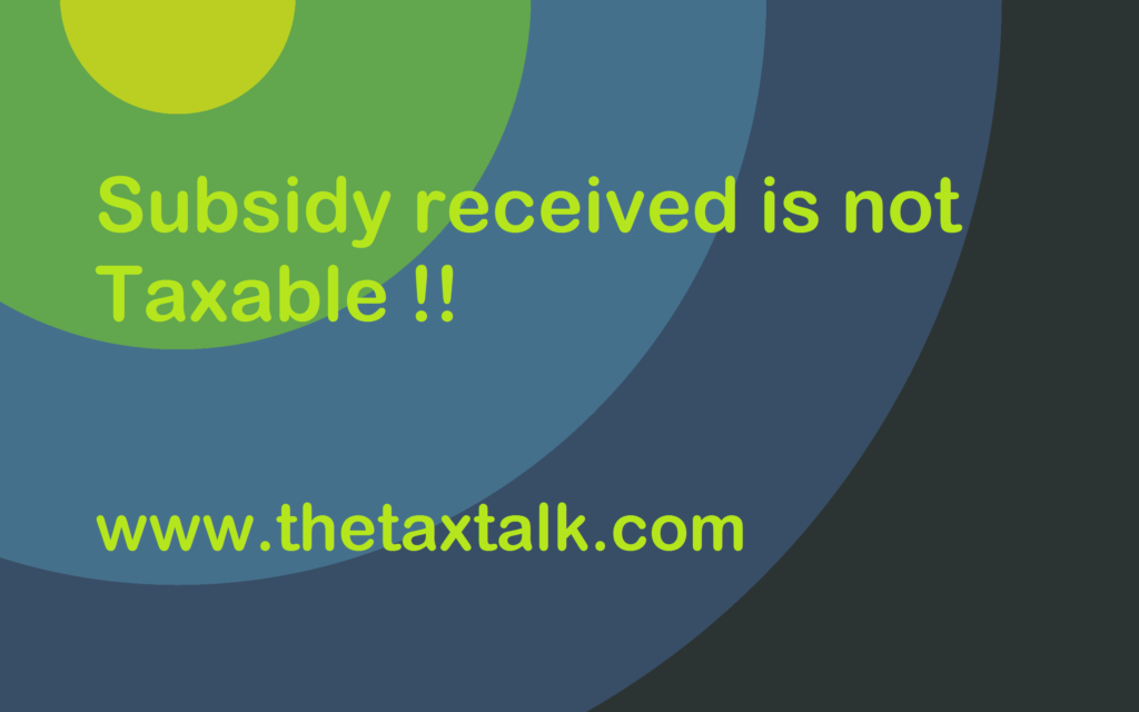 Subsidy received is not Taxable !!