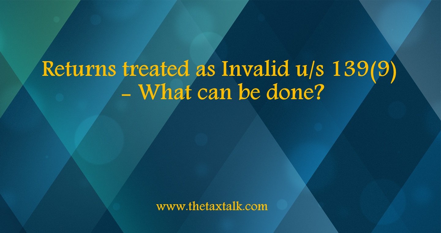 Returns treated as Invalid u/s 139(9) - What can be done?