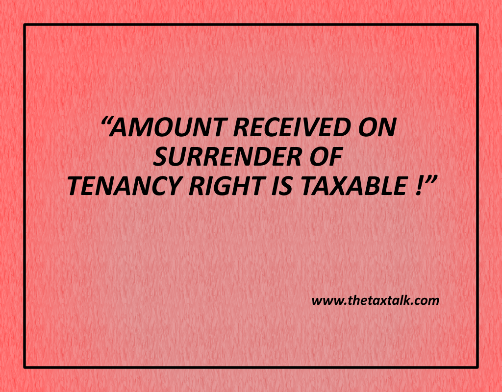 AMOUNT RECEIVED ON SURRENDER OF TENANCY RIGHT IS TAXABLE !