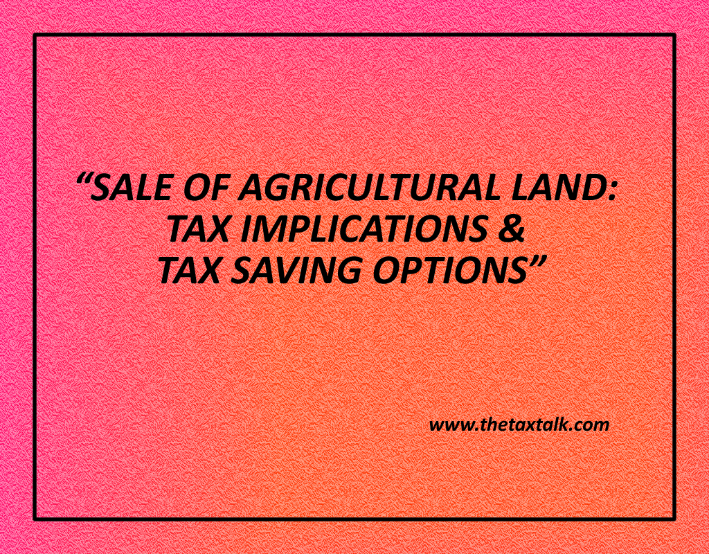 SALE OF AGRICULTURAL LAND: TAX IMPLICATIONS & TAX SAVING OPTIONS