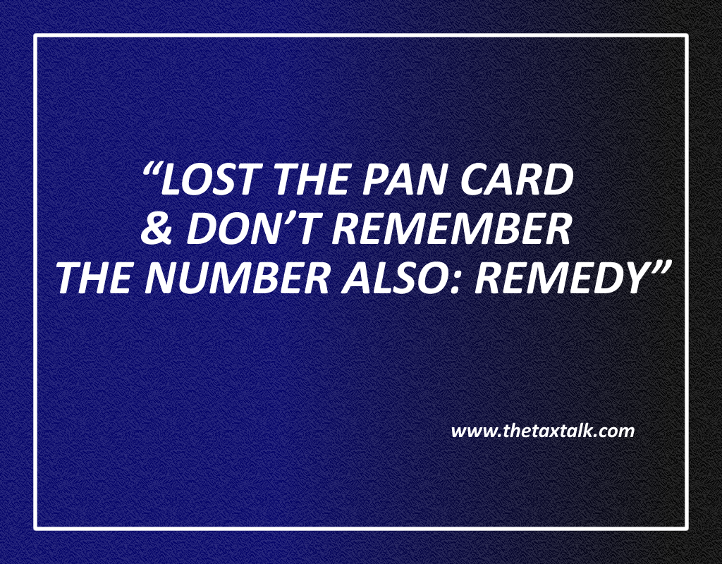 LOST THE PAN CARD & DON’T REMEMBER THE NUMBER ALSO: REMEDY