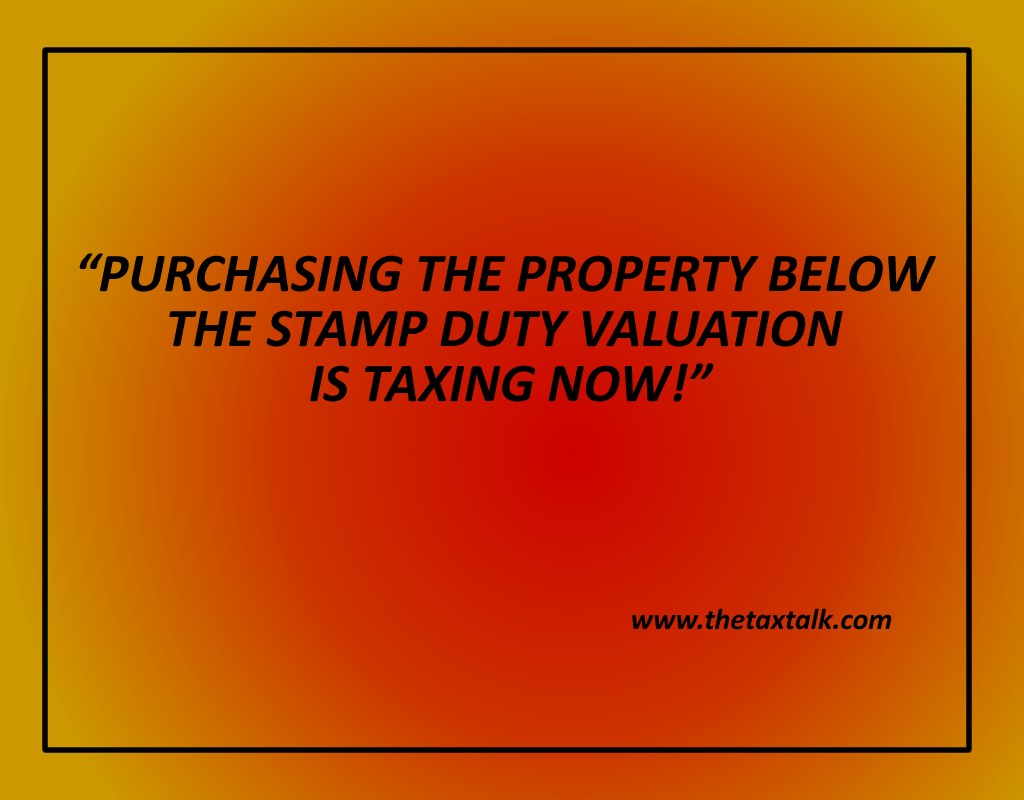 PURCHASING THE PROPERTY BELOW THE STAMP DUTY VALUATION IS TAXING NOW!