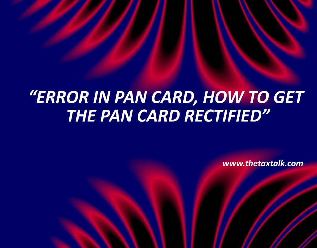 ERROR IN PAN CARD, HOW TO GET THE PAN CARD RECTIFIED