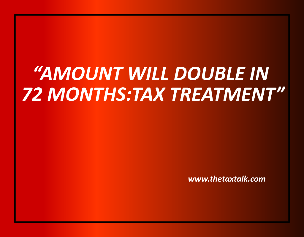 AMOUNT WILL DOUBLE IN 72 MONTHS: TAX TREATMENT
