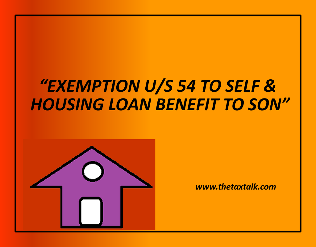 EXEMPTION U/S 54 TO SELF & HOUSING LOAN BENEFIT TO SON