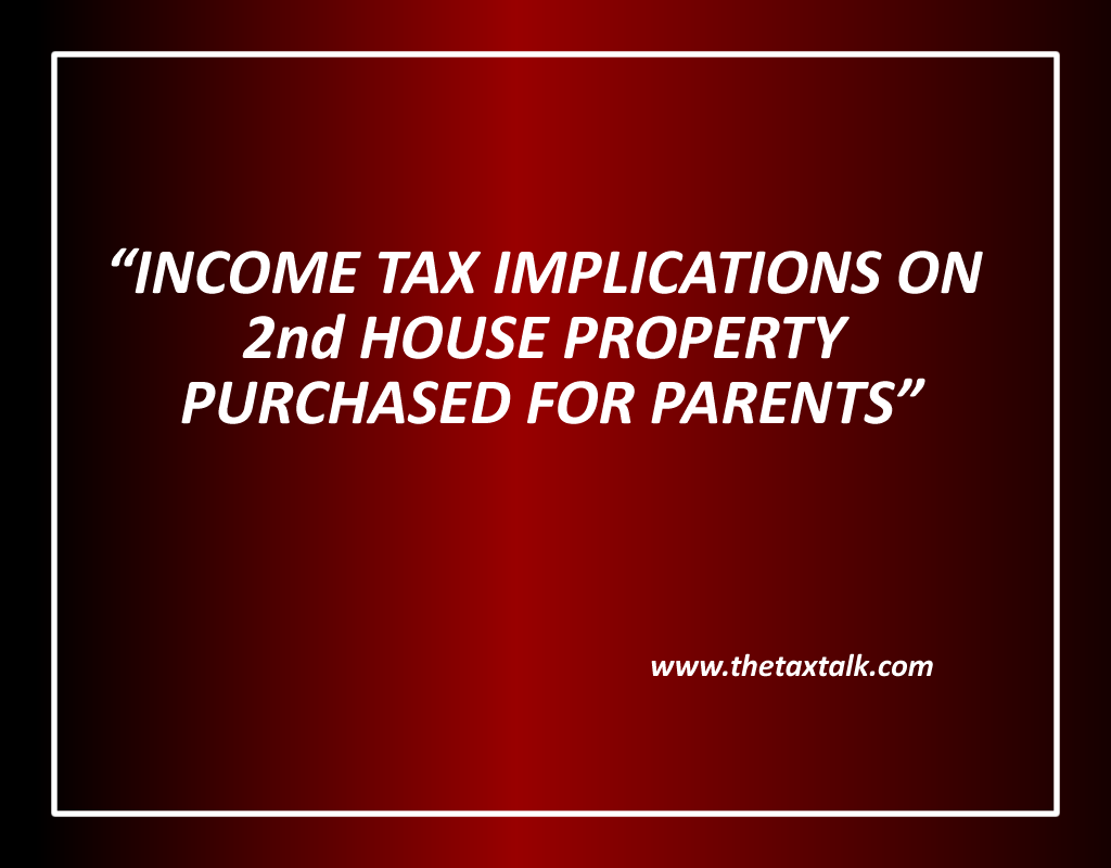 INCOME TAX IMPLICATIONS ON 2nd HOUSE PROPERTY PURCHASED FOR PARENTS