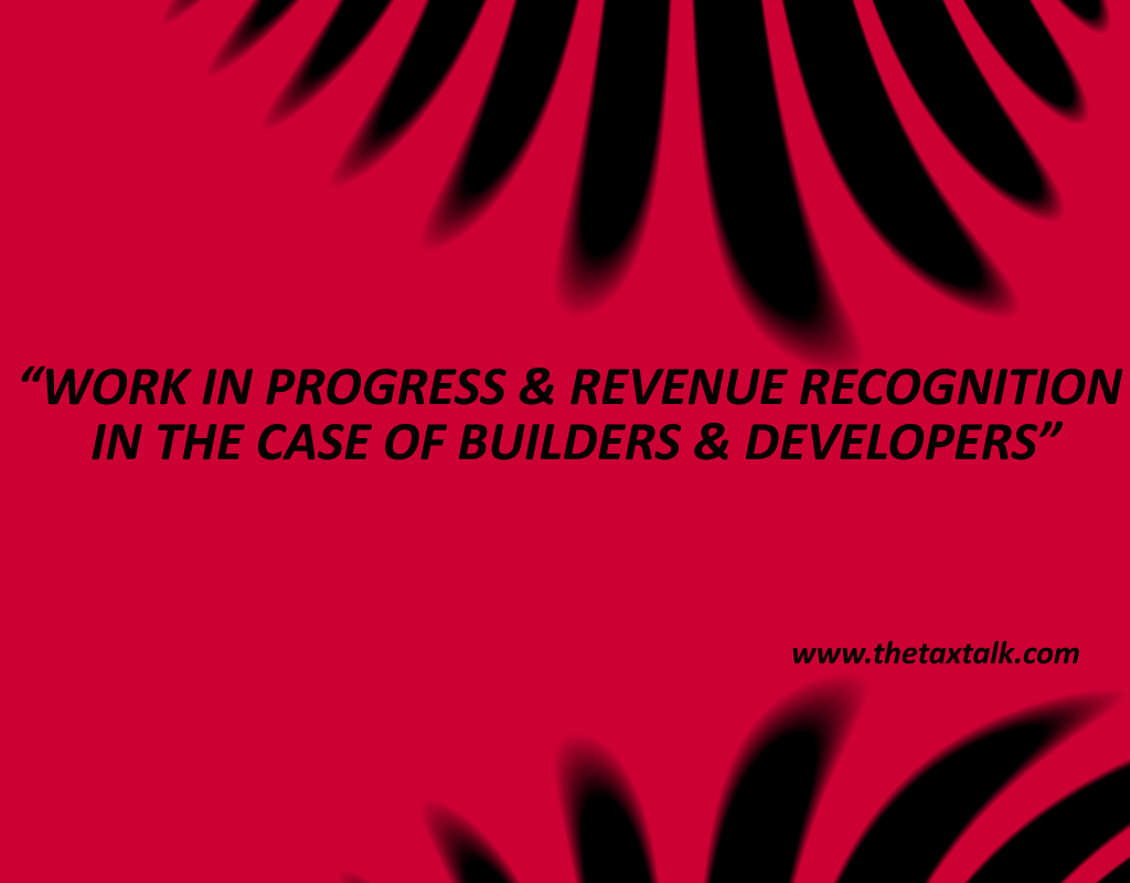 WORK IN PROGRESS & REVENUE RECOGNITION IN THE CASE OF BUILDERS & DEVELOPERS