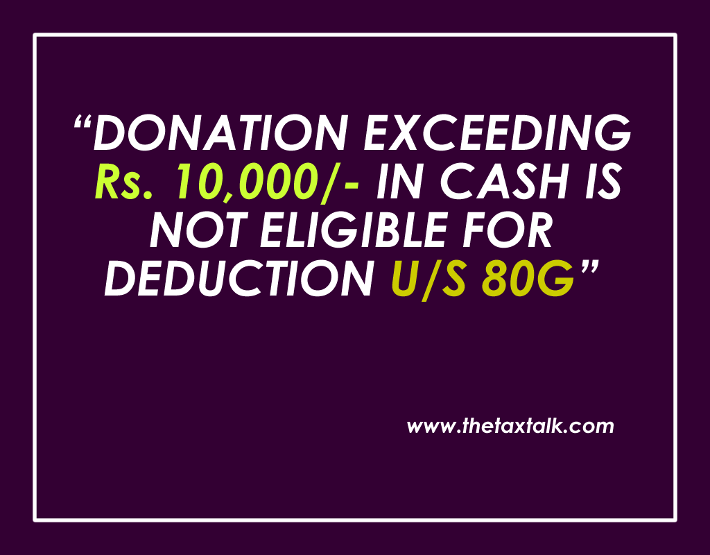 DONATION EXCEEDING Rs. 10,000/- IN CASH IS NOT ELIGIBLE FOR DEDUCTION U/S 80G