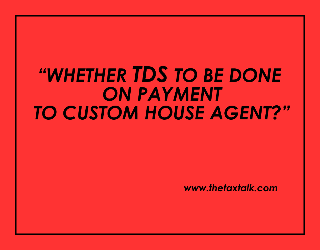 WHETHER TDS TO BE DONE ON PAYMENT TO CUSTOM HOUSE AGENT?