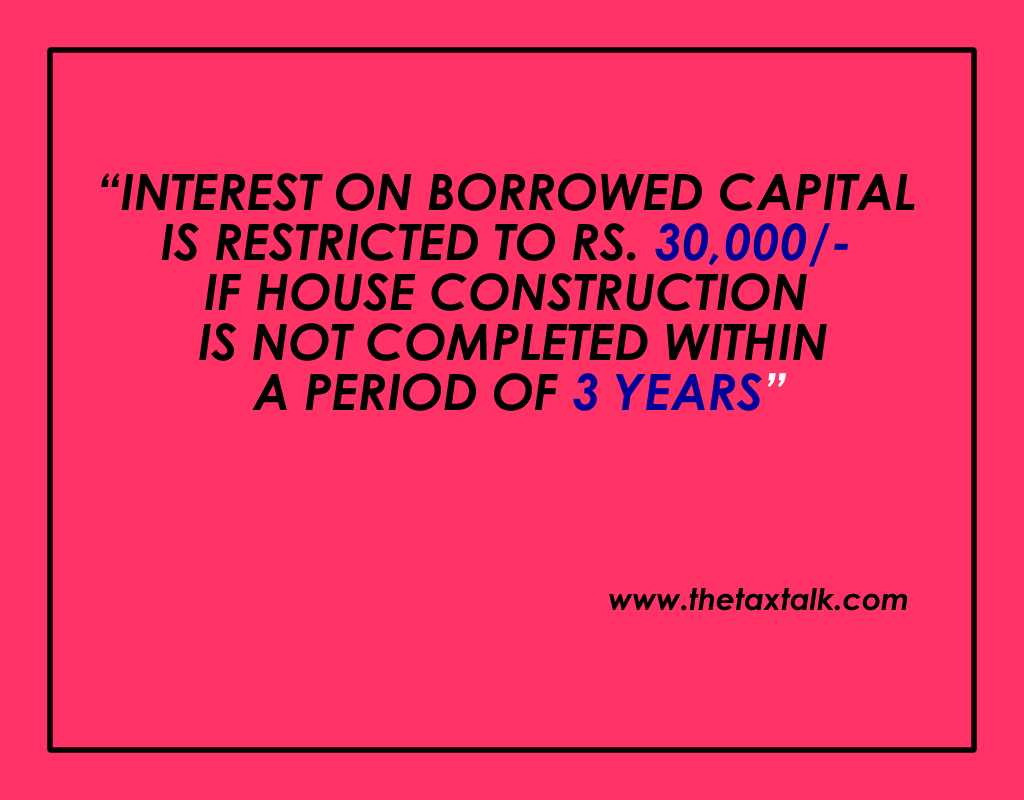 INTEREST ON BORROWED CAPITAL IS RESTRICTED TO RS. 30,000/- IF HOUSE CONSTRUCTION IS NOT COMPLETED WITHIN A PERIOD OF 3 YEARS