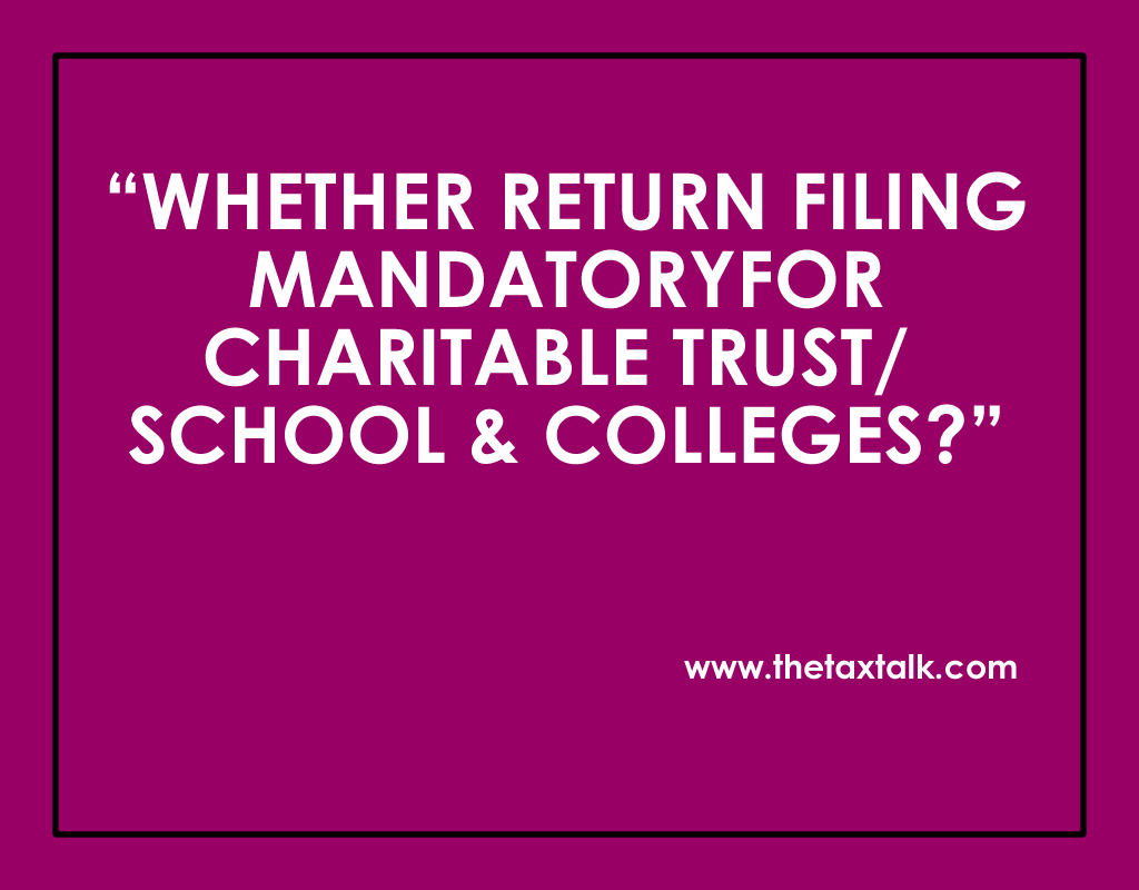 WHETHER RETURN FILING MANDATORY FOR CHARITABLE TRUST/ SCHOOL & COLLEGES?
