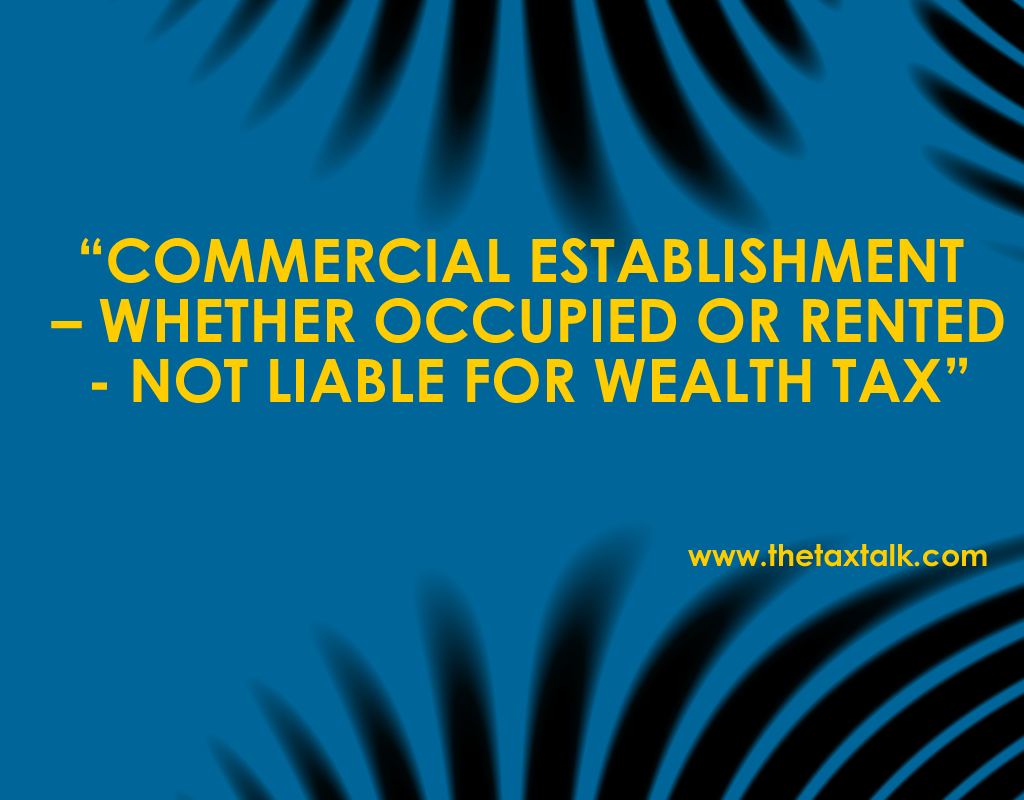 COMMERCIAL ESTABLISHMENT – WHETHER OCCUPIED OR RENTED- NOT LIABLE FOR WEALTH TAX