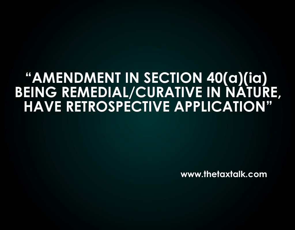AMENDMENT IN SECTION 40(a)(ia) BEING REMEDIAL/CURATIVE IN NATURE, HAVE RETROSPECTIVE APPLICATION