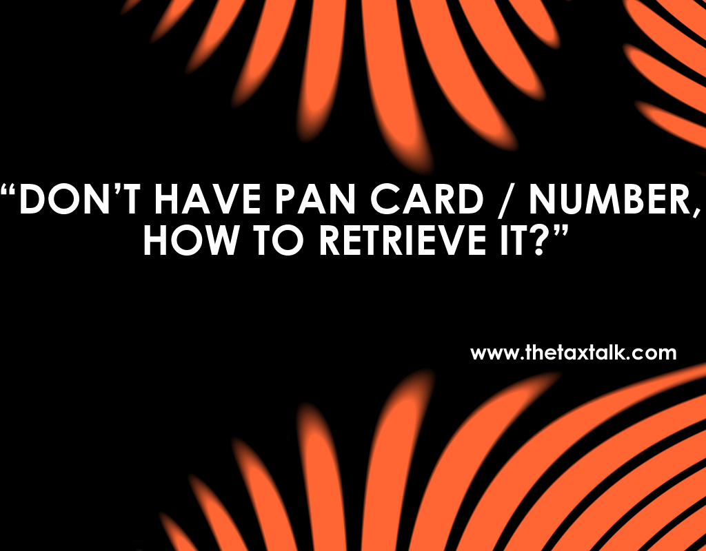 DON’T HAVE PAN CARD / NUMBER, HOW TO RETRIEVE IT?