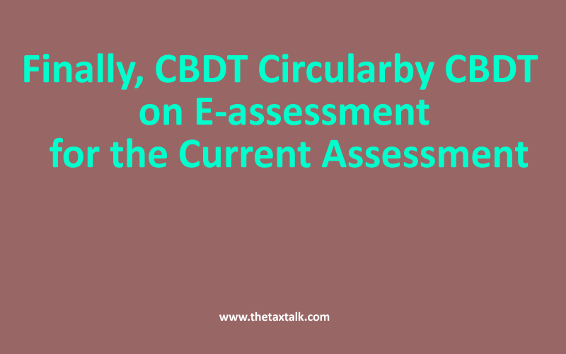Finally, CBDT Circular by CBDT on E-assessment for the Current Assessment