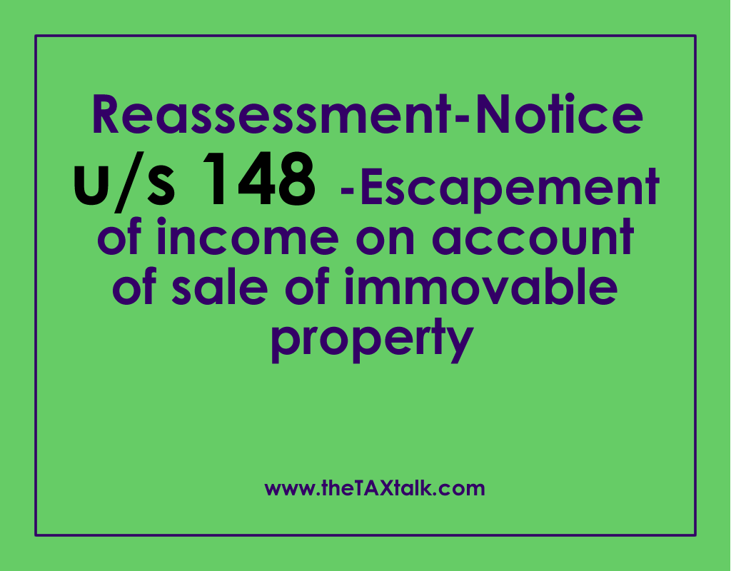 Reassessment-Notice u/s 148 -Escapement of income on account of sale of immovable property