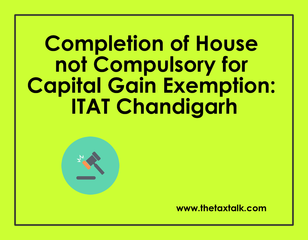 Completion of House not Compulsory for Capital Gain Exemption: ITAT Chandigarh