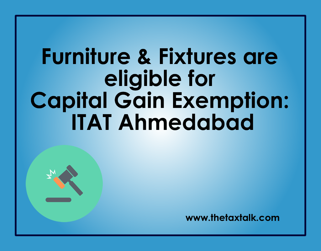 Furniture & Fixtures are eligible for Capital Gain Exemption: ITAT Ahmedabad
