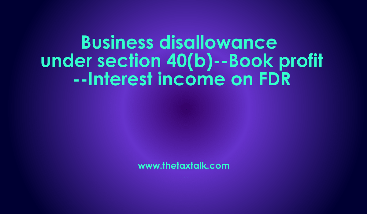 Business disallowance under section 40(b)--Book profit--Interest income on FDR