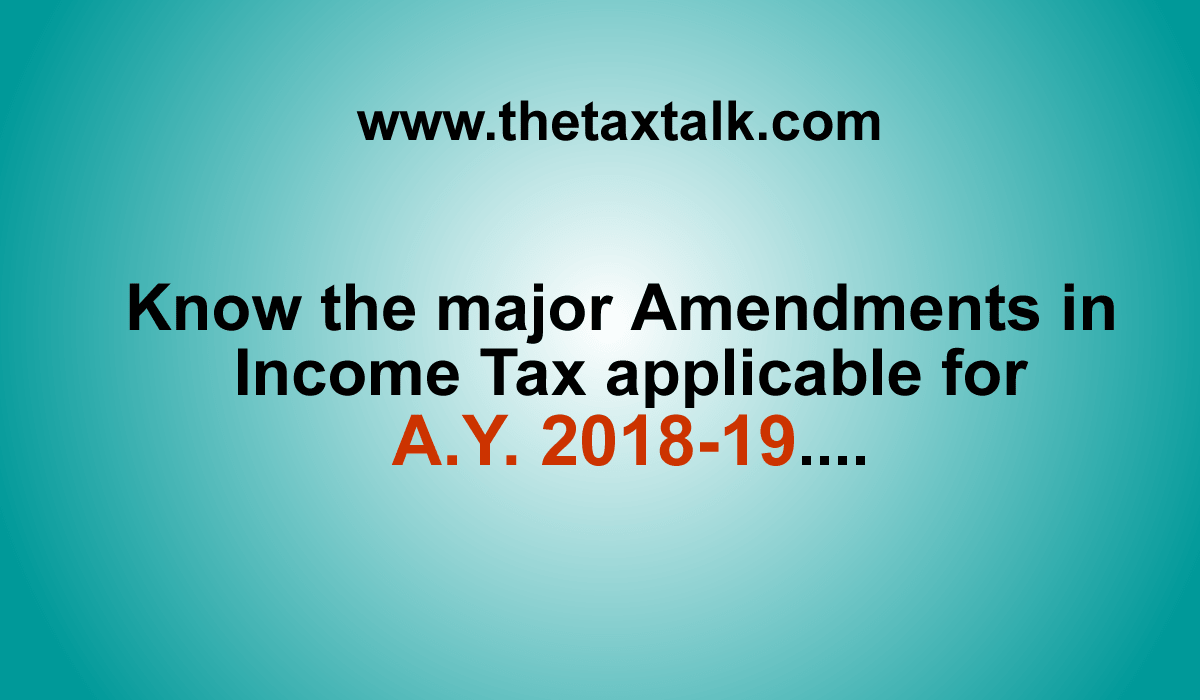 Know the major Amendments in Income Tax applicable for A.Y. 2018-19....
