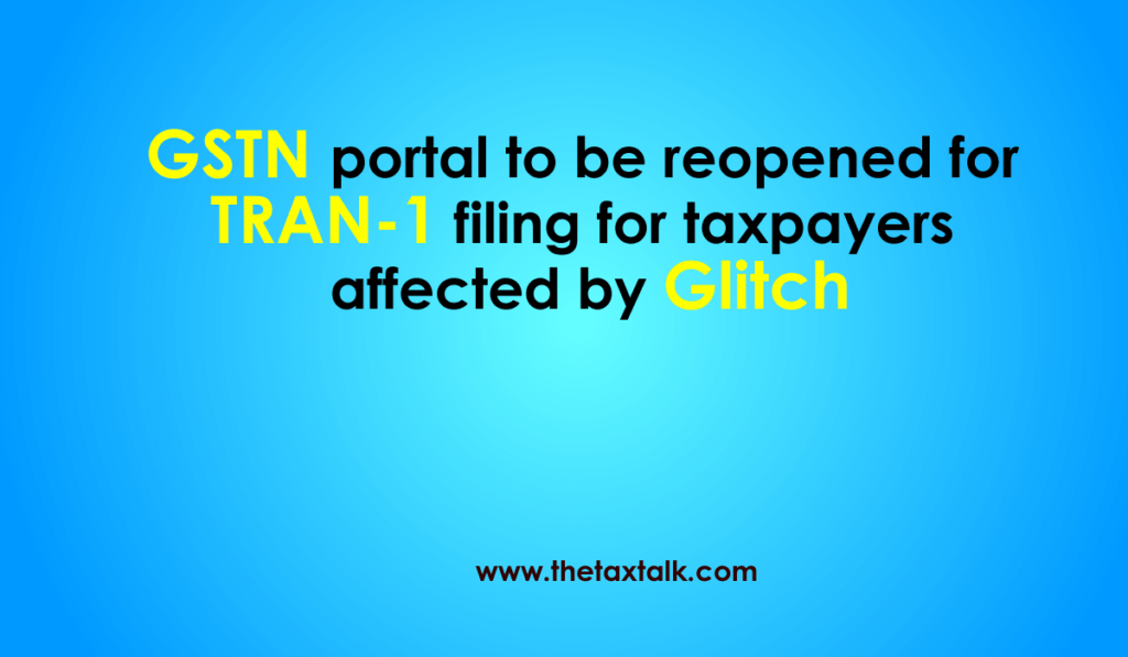 GSTN portal to be reopened for TRAN-1 filing for taxpayers affected by Glitch