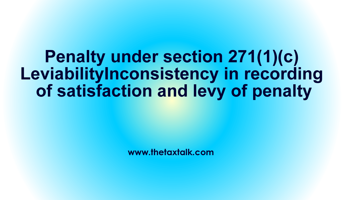 Penalty under section 271(1)(c)--Leviability--Inconsistency in recording of satisfaction and levy of penalty