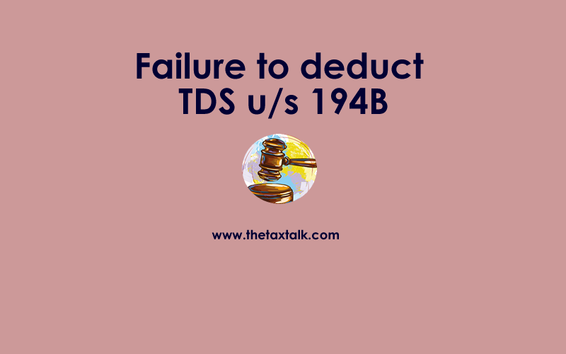 Failure to deduct TDS u/s 194B
