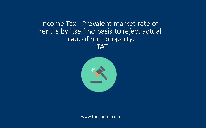 Income Tax - Prevalent market rate of rent is by itself no basis to reject actual rate of rent property: ITAT