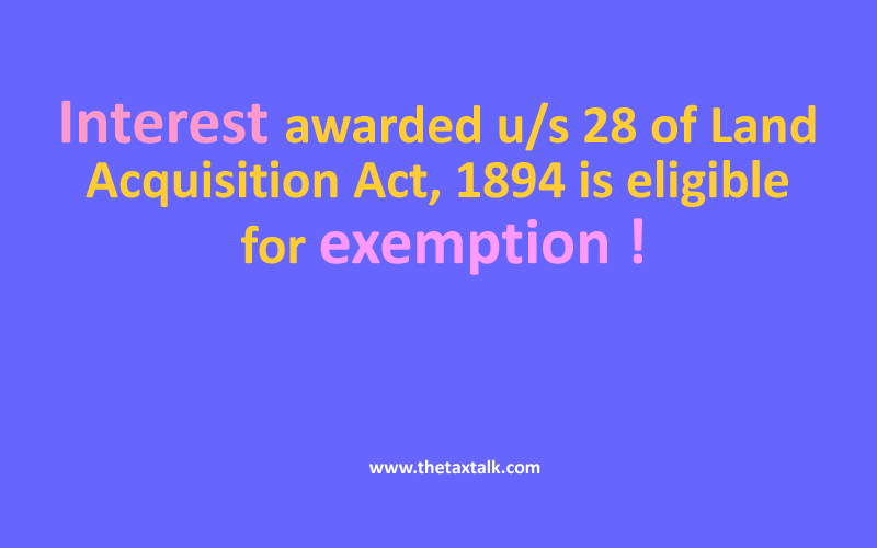 Interest awarded u/s 28 of Land Acquisition Act, 1894 is eligible for exemption !