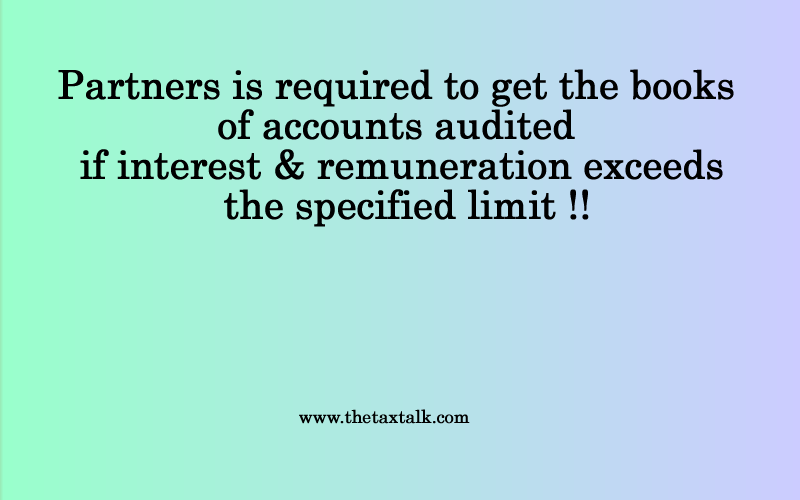 Partners is required to get the books of accounts audited if interest & remuneration exceeds the specified limit !!