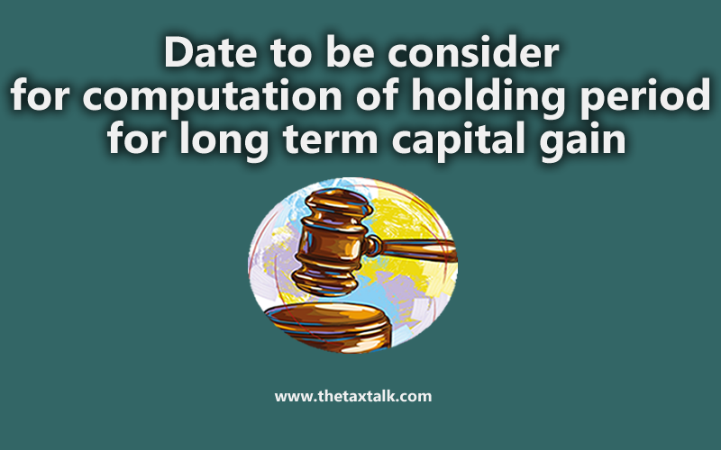 Date to be consider for computation of holding period for long term capital gain