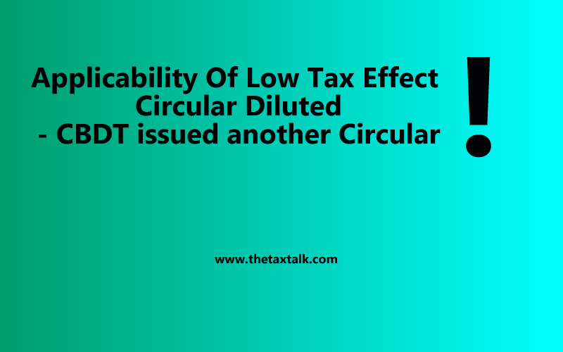 Applicability Of Low Tax Effect Circular Diluted - CBDT issued another Circular