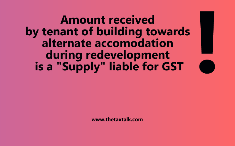 Amount received by tenant of building towards alternate accomodation during redevelopment is a "Supply" liable for GST