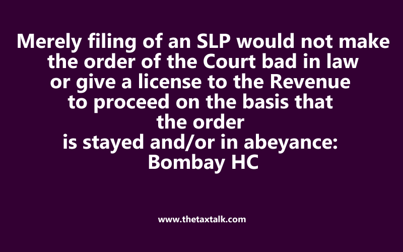 a license to the Revenue to proceed on the basis that the order is stayed and/or in abeyance: Bombay HC