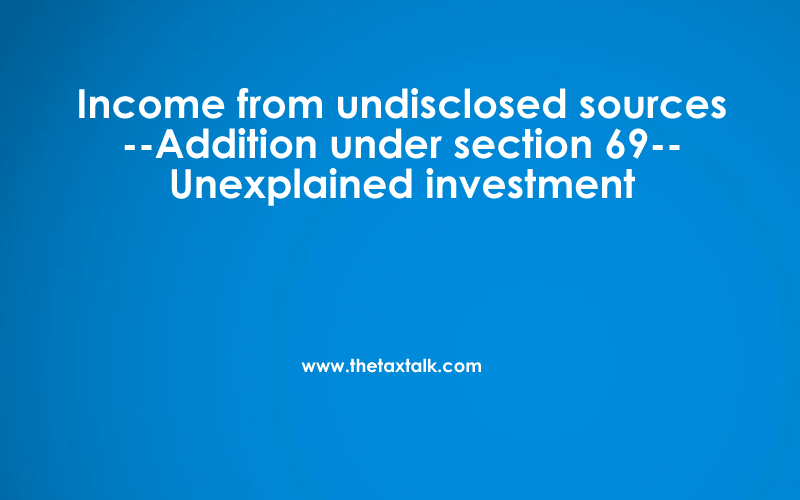 Income from undisclosed sources --Addition under section 69-- Unexplained investment