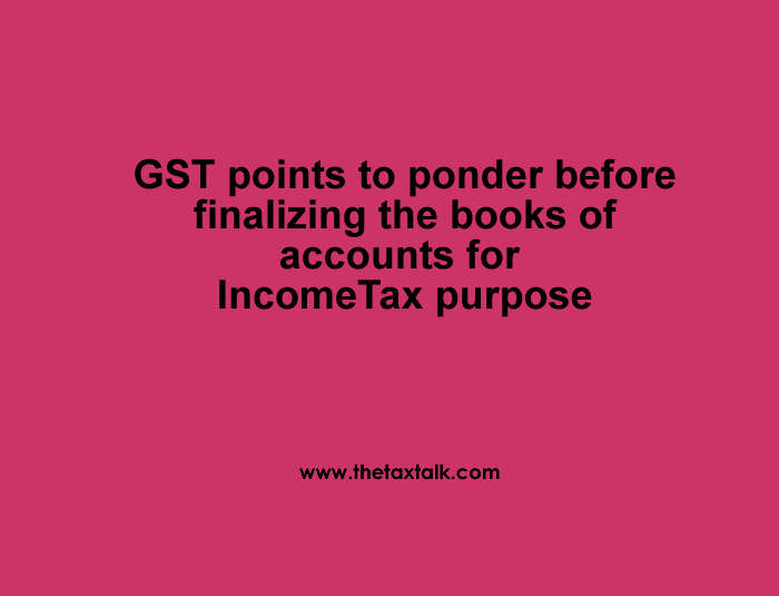 GST points to ponder before finalizing the Books of Accounts for Income tax purpose
