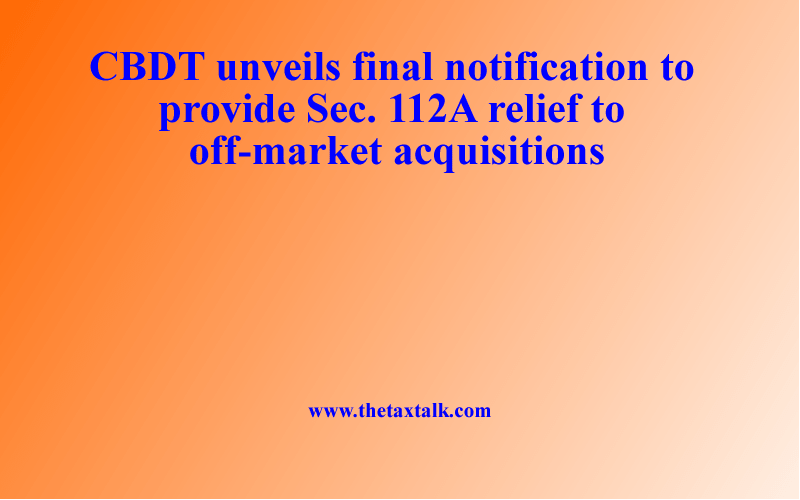 CBDT unveils final notification to provide Sec. 112A relief to off-market acquisitions