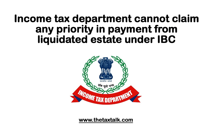 Income tax department cannot claim any priority in payment from liquidated estate under IBC